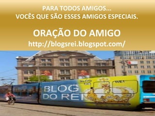 PARA TODOS AMIGOS... VOCÊS QUE SÃO ESSES AMIGOS ESPECIAIS.ORAÇÃO DO AMIGO http://blogsrei.blogspot.com/ 
