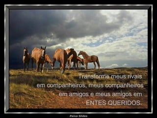 Paiva Slides
Transforme meus rivaisTransforme meus rivais
em companheiros, meus companheirosem companheiros, meus companheiros
em amigos e meus amigos emem amigos e meus amigos em
ENTES QUERIDOS.ENTES QUERIDOS.
 