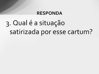 RESPONDA

3. Qual é a situação
 satirizada por esse cartum?
 