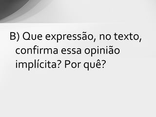B) Que expressão, no texto,
 confirma essa opinião
 implícita? Por quê?
 