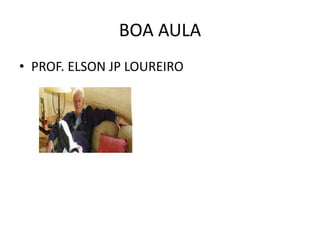 BOA AULA
• PROF. ELSON JP LOUREIRO
 