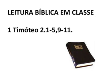 LEITURA BÍBLICA EM CLASSE
1 Timóteo 2.1-5,9-11.
 