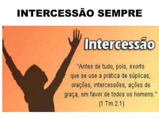 INTERCESSÃO SEMPRE
• Como Igreja do Senhor
precisamos interceder a fim de
que possamos cumprir nossa
missão de levar a salvação aos
homens que, a cada dia, estão
mais distantes de Deus. Paulo
também ensina a respeito do
comportamento das mulheres
na vida da igreja.
 
