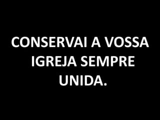 CONSERVAI A VOSSA IGREJA SEMPRE UNIDA.