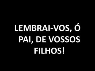LEMBRAI-VOS, Ó PAI, DE VOSSOS FILHOS!