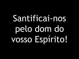 Santificai-nos pelo dom do vosso Espírito!