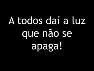 A todos daí a luz que não se apaga!