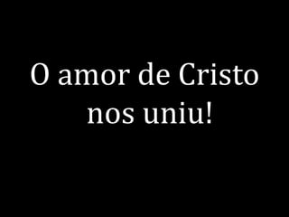 O amor de Cristo nos uniu!