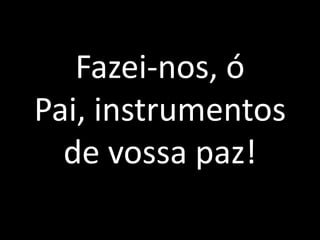 Fazei-nos, ó Pai, instrumentos de vossa paz!