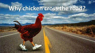 Why chicken cross the road?
 