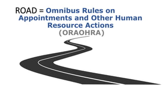 Omnibus Rules on
Appointments and Other Human
Resource Actions
(ORAOHRA)
ROAD =
 