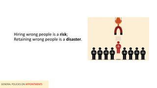 GENERAL POLICIES ON APPOINTMENTS
Hiring wrong people is a risk;
Retaining wrong people is a disaster.
 