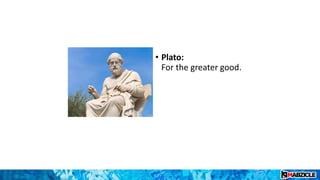 • Plato:
For the greater good.
 