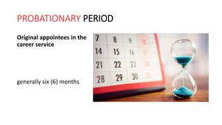 PROBATIONARY PERIOD
Original appointees in the
career service
generally six (6) months
 