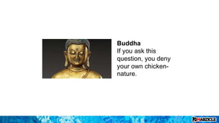 Buddha
If you ask this
question, you deny
your own chicken-
nature.
 