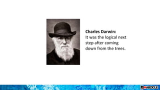 Charles Darwin:
It was the logical next
step after coming
down from the trees.
 