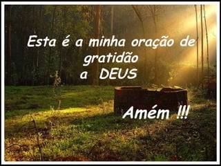 Esta é a minha oração de gratidão a  DEUS  Amém !!! 