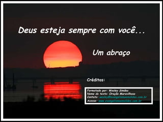 Créditos: Formatado por: Wesley Simões Nome do texto: Oração Maravilhosa Contato:  [email_address] Acesse:  www.evangelismoemslides.com.br Deus esteja sempre com você... Um abraço 