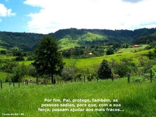 Por fim, Pai, protege, também, as pessoas sadias, para que, com a sua força, possam ajudar aos mais fracos...  Caxias do Sul - RS 