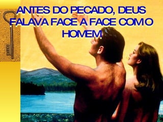 ANTES DO PECADO, DEUS FALAVA FACE A FACE COM O HOMEM ANTES DO PECADO, DEUS FALAVA FACE A FACE COM O HOMEM 