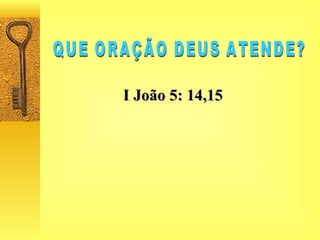 QUE ORAÇÃO DEUS ATENDE? I João 5: 14,15 