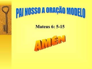PAI NOSSO A ORAÇÃO MODELO Mateus 6: 5-15 AMÉN 