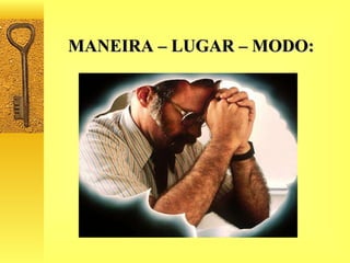 MANEIRA – LUGAR – MODO: 