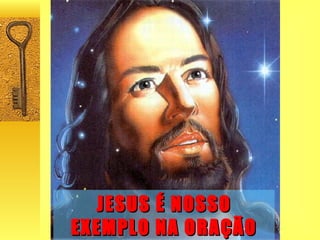 JESUS É NOSSO EXEMPLO NA ORAÇÃO 