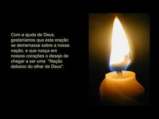 Com a ajuda de Deus, gostaríamos que esta oração se derramasse sobre a nossa nação, e que nasça em nossos corações o desejo de chegar a ser uma  ''Nação debaixo do olhar de Deus". 