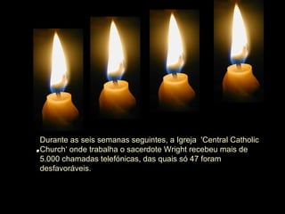 . Durante as seis semanas seguintes, a Igreja  'Central Catholic Church‘ onde trabalha o sacerdote Wright recebeu mais de 5.000 chamadas telefónicas, das quais só 47 foram desfavoráveis. 