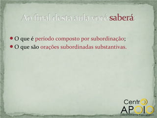 O que é período composto por subordinação;
O que são orações subordinadas substantivas.
 