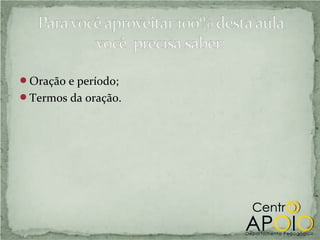 Oração e período;
Termos da oração.
 
