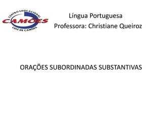 Língua Portuguesa
         Professora: Christiane Queiroz




ORAÇÕES SUBORDINADAS SUBSTANTIVAS
 