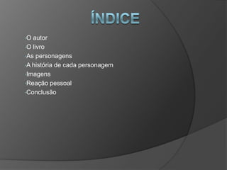 •O autor
•O livro
•As personagens
•A história de cada personagem
•Imagens
•Reação pessoal
•Conclusão
 