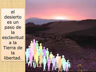 el
desierto
es un
paso de
la
esclavitud
a la
Tierra de
la
libertad.
 