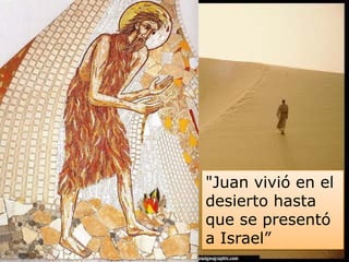 "Juan vivió en el
desierto hasta
que se presentó
a Israel”
 
