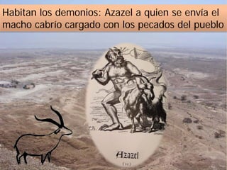 Habitan los demonios: Azazel a quien se envía el
macho cabrío cargado con los pecados del pueblo
 