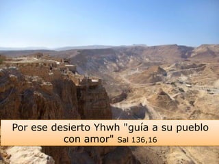 Por ese desierto Yhwh "guía a su pueblo
con amor" Sal 136,16
 