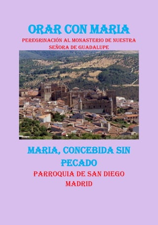 ORAR CON MARIA
Peregrinación al monasterio de nuestra
         señora de guadalupe




 MARIA, CONCEBIDA SIN
       PECADO
   PARROQUIA de san diego
          madrid
 