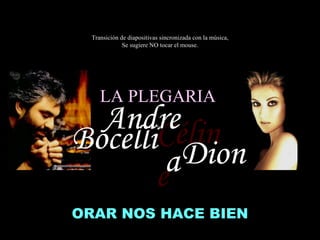 ORAR NOS HACE BIEN Céline Bocelli Dion Andrea Transición de diapositivas sincronizada con la música, Se sugiere NO tocar el mouse. LA PLEGARIA  