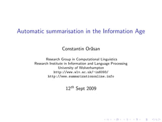 Automatic summarisation in the Information Age

                      Constantin Or˘san
                                   a

             Research Group in Computational Linguistics
      Research Institute in Information and Language Processing
                     University of Wolverhampton
                  http://www.wlv.ac.uk/~in6093/
              http://www.summarizationonline.info


                         12th Sept 2009
 
