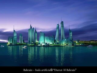 Bahrain – Isula artificială “Durrat Al Bahrain”
 