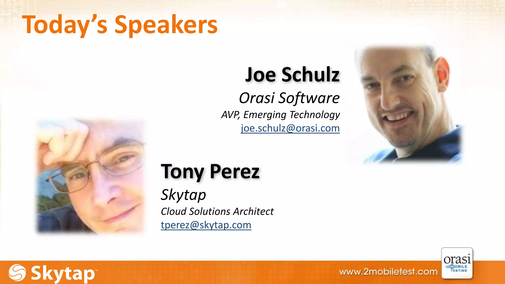 Today’s Speakers 
Joe Schulz 
Orasi Software 
AVP, Emerging Technology 
joe.schulz@orasi.com 
Tony Perez 
Skytap 
Cloud Solutions Architect 
tperez@skytap.com 
 