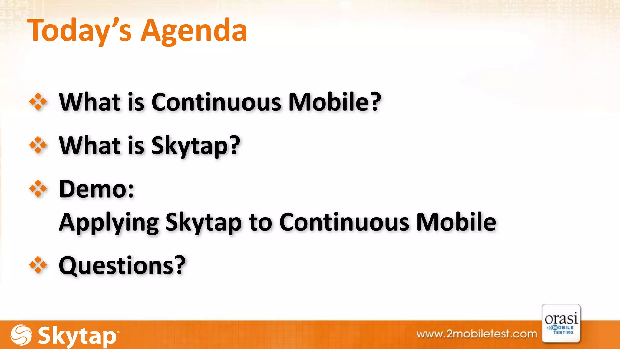 Today’s Agenda 
 What is Continuous Mobile? 
 What is Skytap? 
 Demo: 
Applying Skytap to Continuous Mobile 
 Questions? 
 