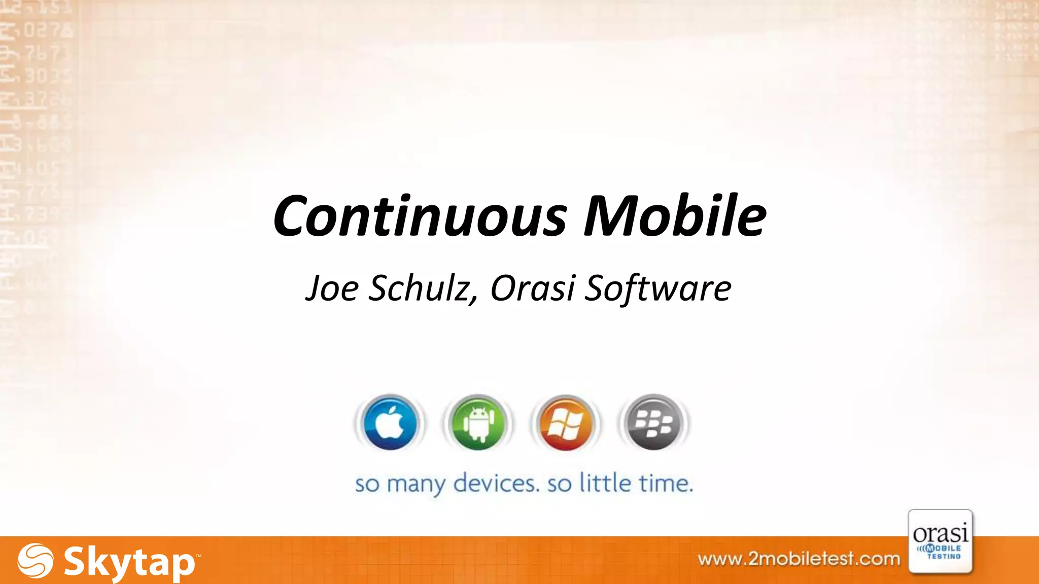 Continuous Mobile 
Joe Schulz, Orasi Software 
 
