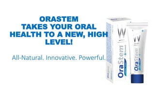 ORASTEM
TAKES YOUR ORAL
HEALTH TO A NEW, HIGH
LEVEL!
All-Natural. Innovative. Powerful.
 