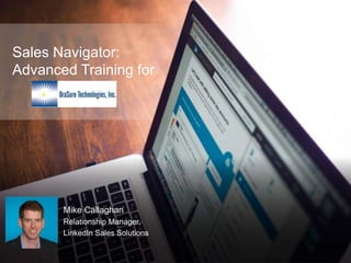 Sales Navigator:
Advanced Training for
Mike Callaghan
Relationship Manager,
LinkedIn Sales Solutions
 