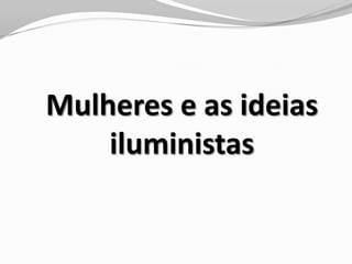 Mulheres e as ideias
iluministas
 