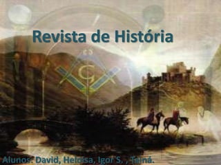 Revista de História
Alunos: David, Heloisa, Igor S. , Tainá.
 