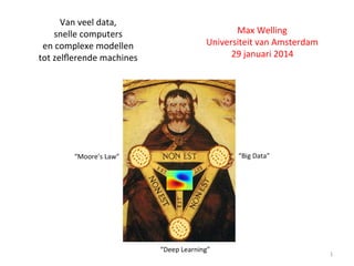 Van	
  veel	
  data,	
  	
  
snelle	
  computers	
  	
  
en	
  complexe	
  modellen	
  	
  	
  
tot	
  zelﬂerende	
  machines	
  

Max	
  Welling	
  
Universiteit	
  van	
  Amsterdam	
  
29	
  januari	
  2014	
  

1	
  

 